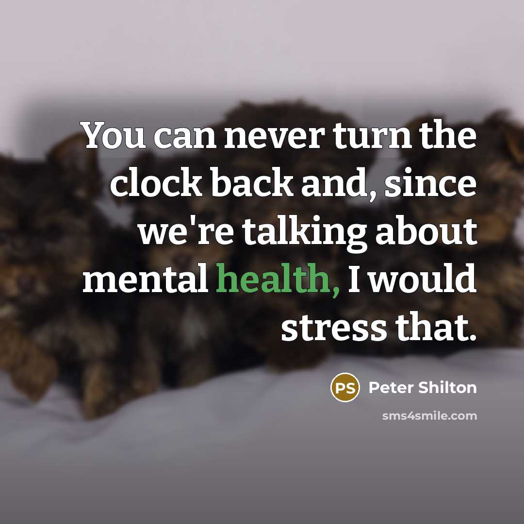 “You can never turn the clock back and, since we're talking about mental health, I would stress that.” quote by Peter Shilton