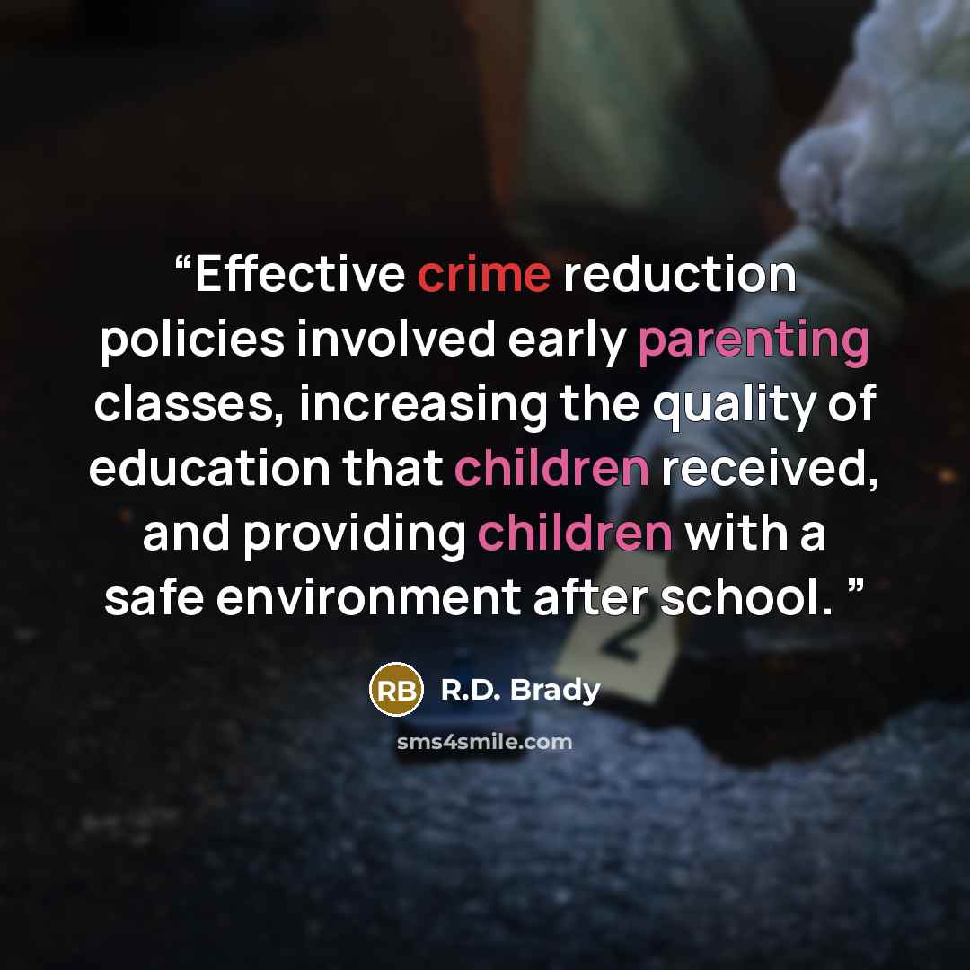 “Effective crime reduction policies involved early parenting classes, increasing the quality of education that children received, and providing children with a safe environment after school.” quote by R.D. Brady