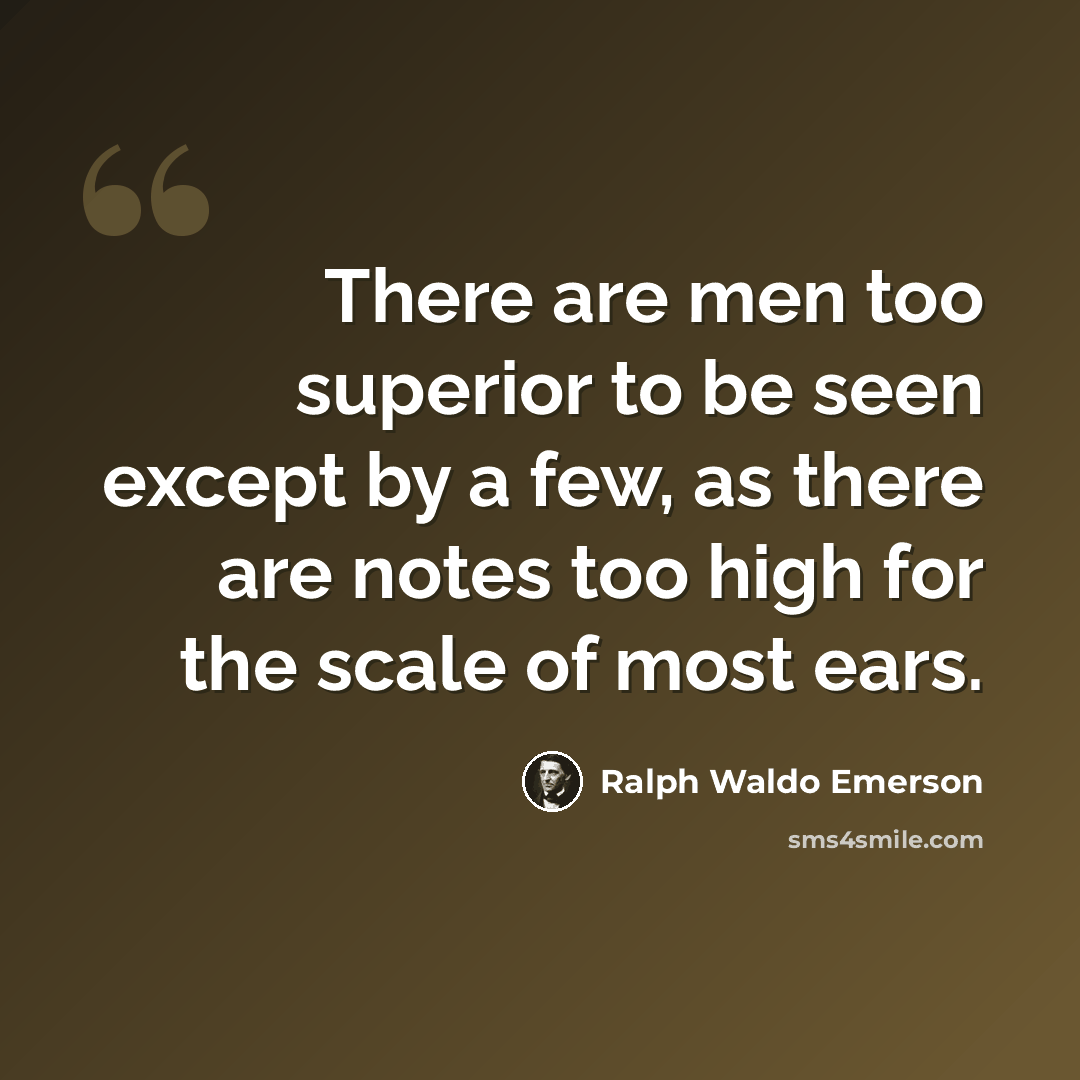 “There are men too superior to be seen except by a few, as there are notes too high for the scale of most ears.” quote by Ralph Waldo Emerson