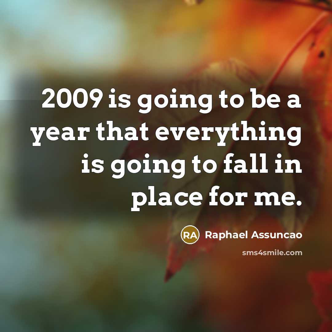 “2009 is going to be a year that everything is going to fall in place for me.” quote by Raphael Assuncao