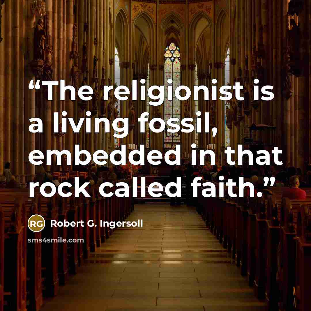 “The religionist is a living fossil, embedded in that rock called faith.” quote by Robert G. Ingersoll