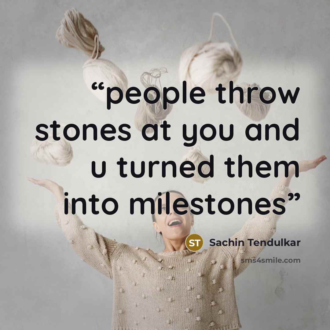 “people throw stones at you and u turned them into milestones” quote by sachin tendulkar