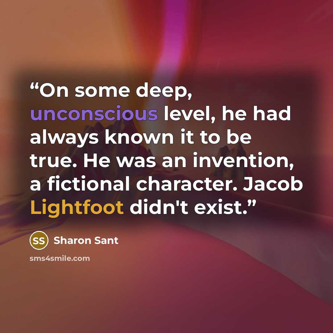 “On some deep, unconscious level, he had always known it to be true. He was an invention, a fictional character. Jacob Lightfoot didn't exist.” quote by Sharon Sant