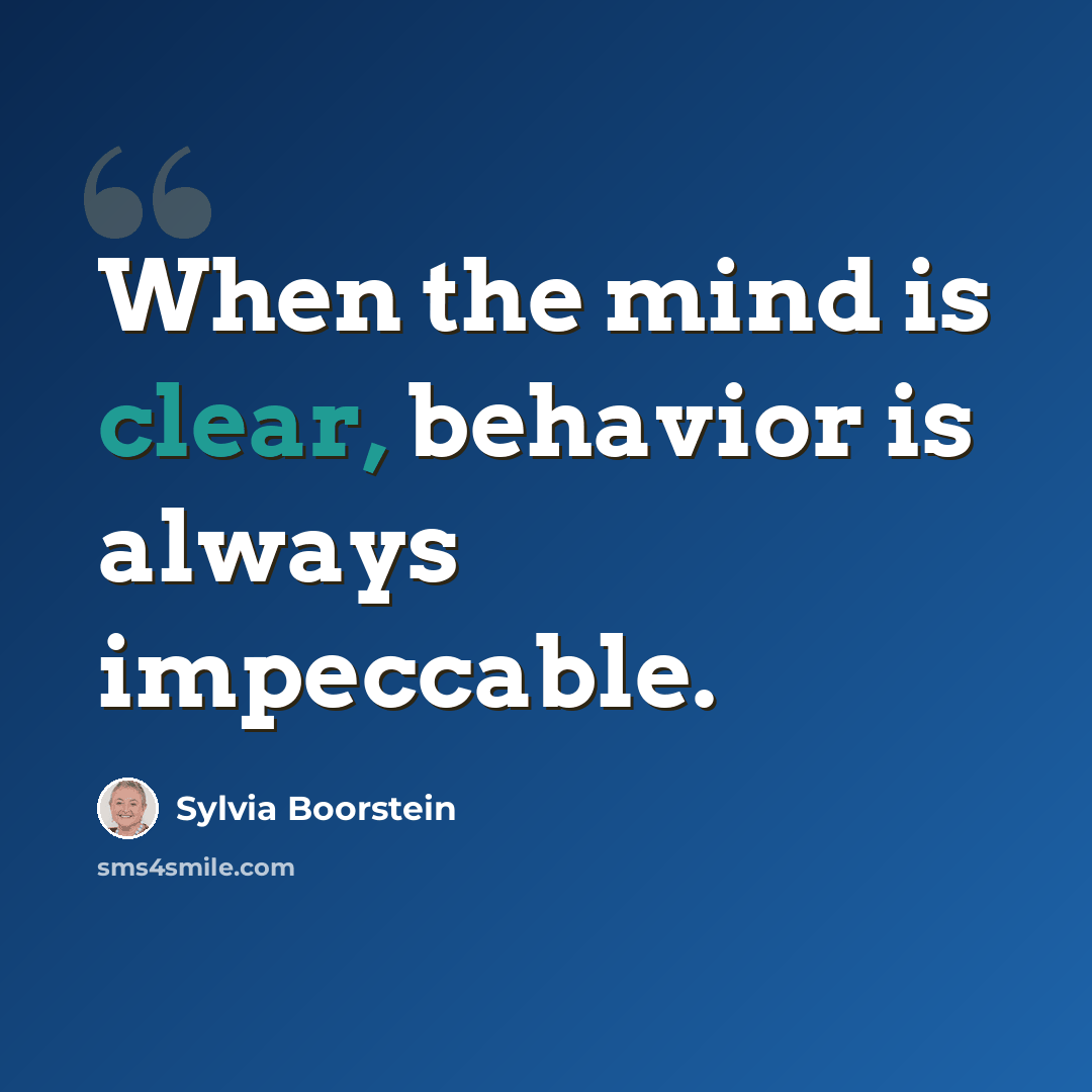 “When the mind is clear, behavior is always impeccable.” quote by Sylvia Boorstein