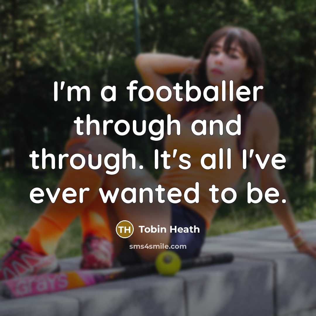 “I'm a footballer through and through. It's all I've ever wanted to be.” quote by Tobin Heath