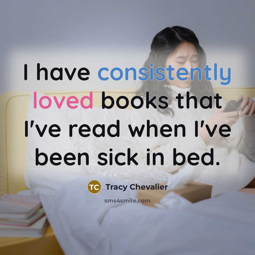 “I have consistently loved books that I've read when I've been sick in bed.” quote by Tracy Chevalier