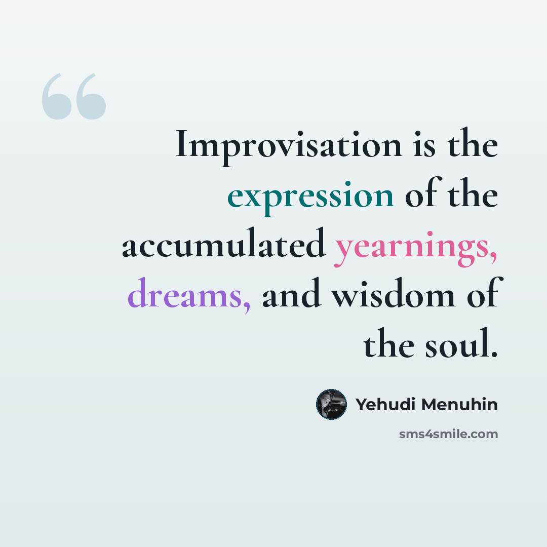 “Improvisation is the expression of the accumulated yearnings, dreams, and wisdom of the soul.” quote by Yehudi Menuhin