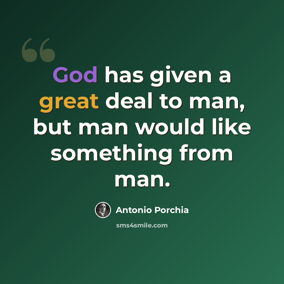 “God has given a great deal to man, but man would like something from man.” quote by Antonio Porchia