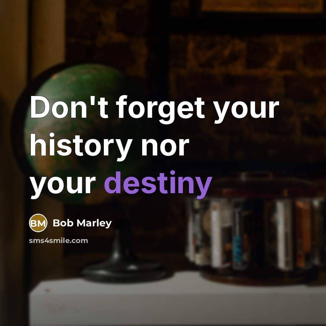 “Don't forget your history nor your destiny” quote by Bob Marley
