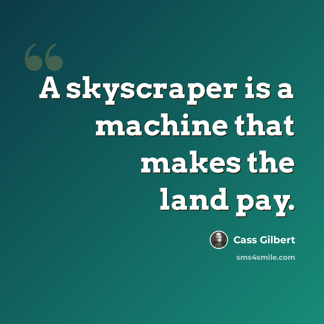 “A skyscraper is a machine that makes the land pay.” quote by Cass Gilbert