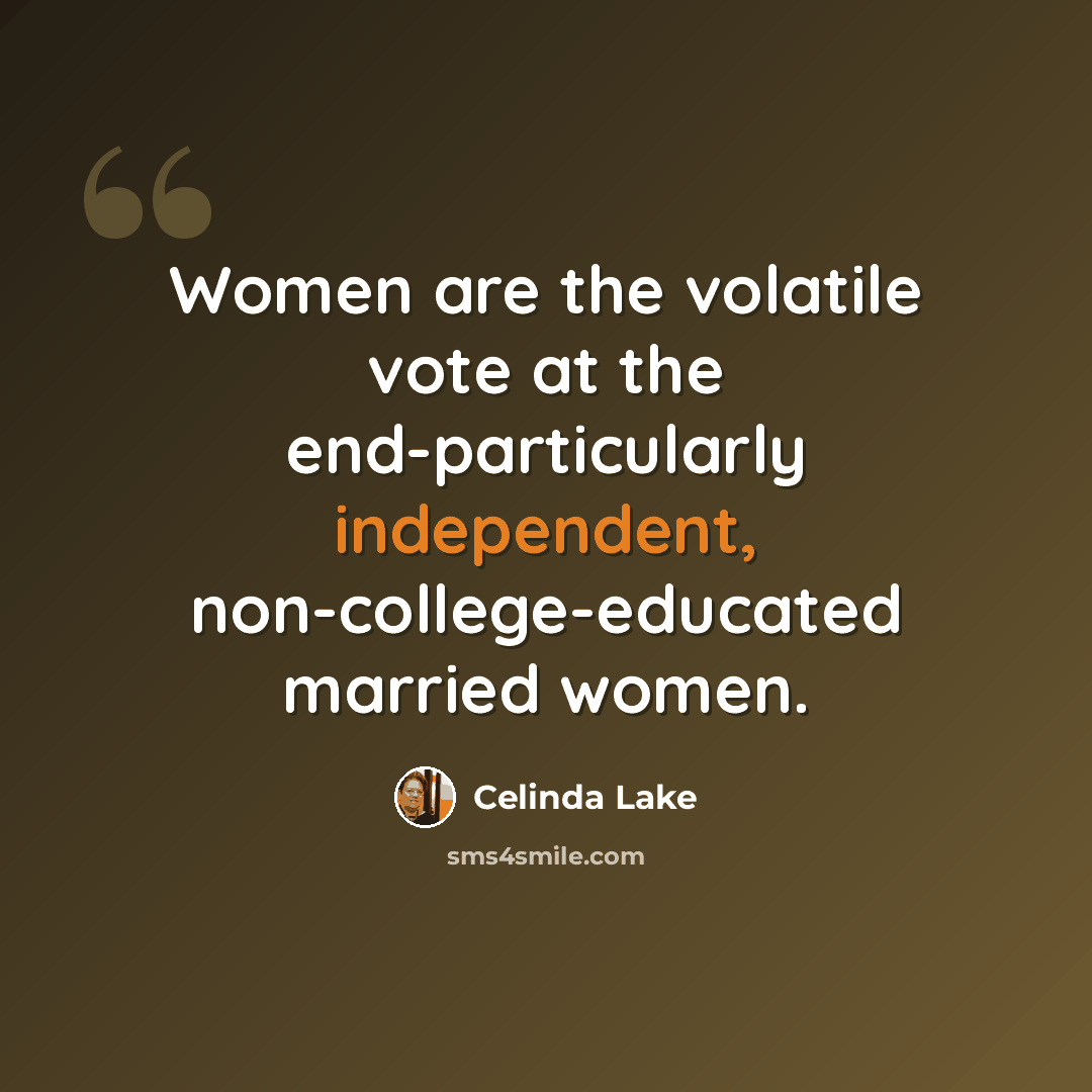 “Women are the volatile vote at the end-particularly independent, non-college-educated married women.” quote by Celinda Lake