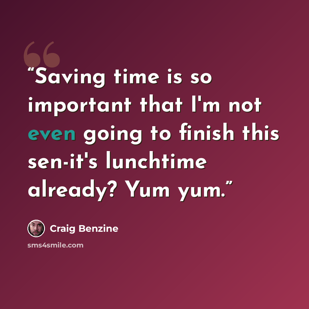“Saving time is so important that I'm not even going to finish this sen-it's lunchtime already? Yum yum.” quote by Craig Benzine