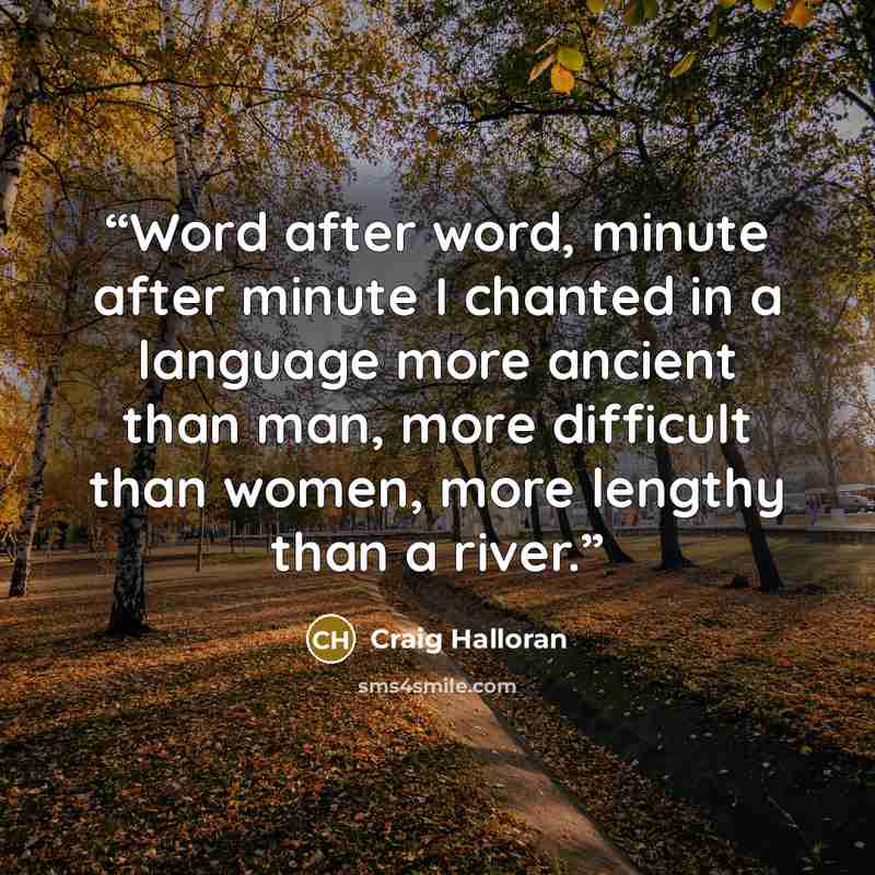 “Word after word, minute after minute I chanted in a language more ancient than man, more difficult than women, more lengthy than a river.” quote by Craig Halloran