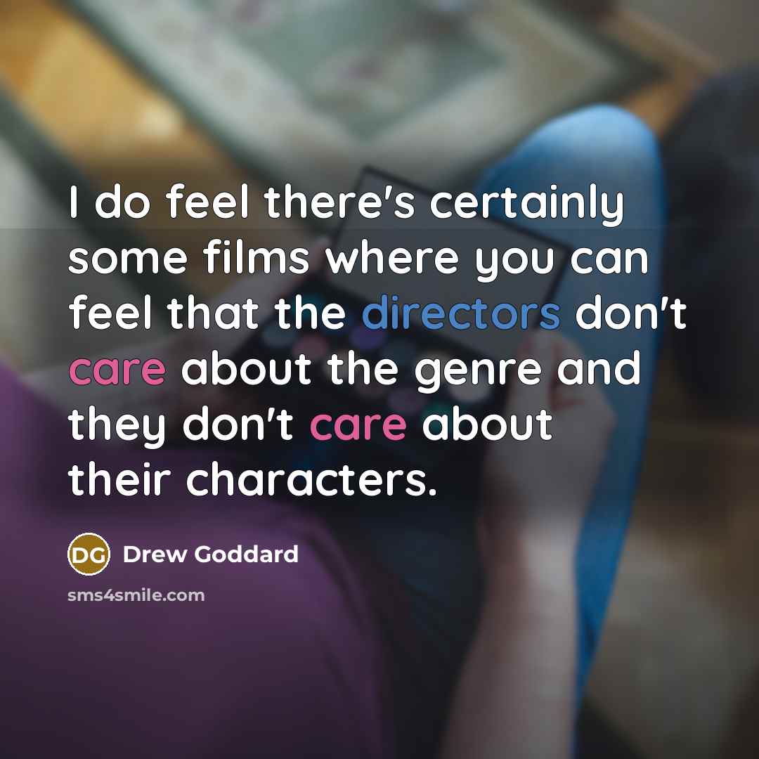 “I do feel there's certainly some films where you can feel that the directors don't care about the genre and they don't care about their characters.” quote by Drew Goddard