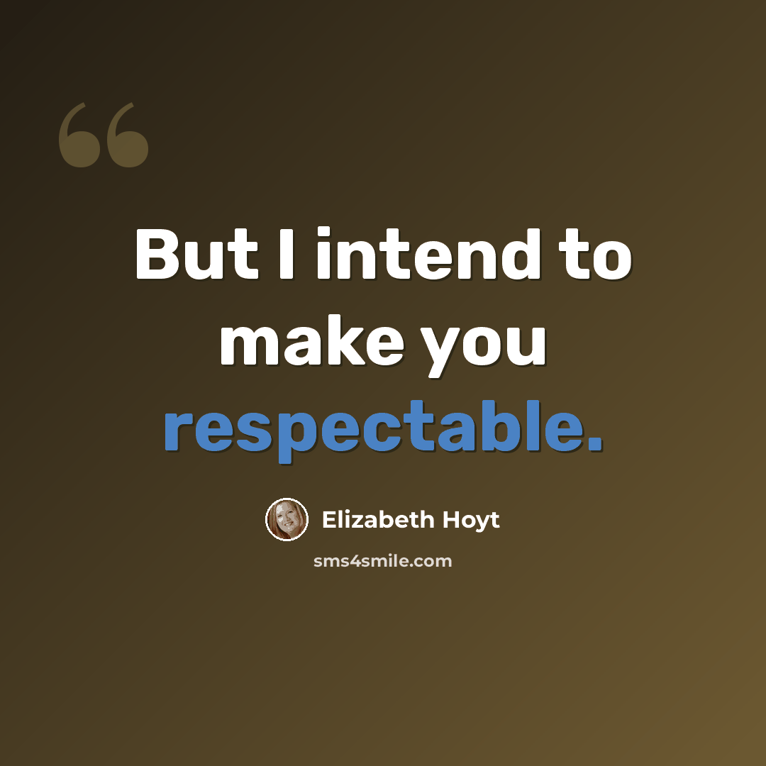 “But I intend to make you respectable.” quote by Elizabeth Hoyt
