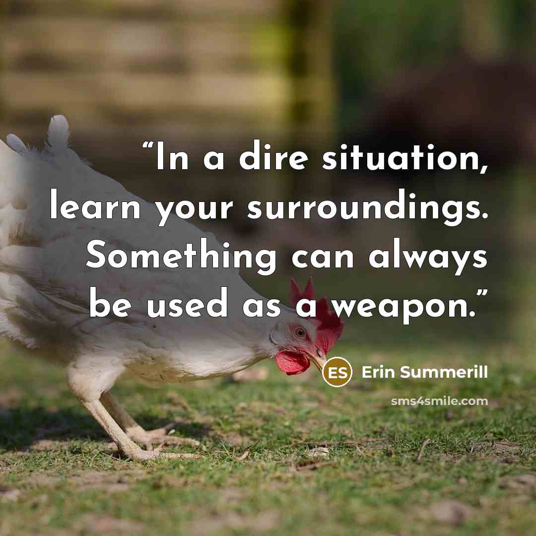 “In a dire situation, learn your surroundings. Something can always be used as a weapon.” quote by Erin Summerill