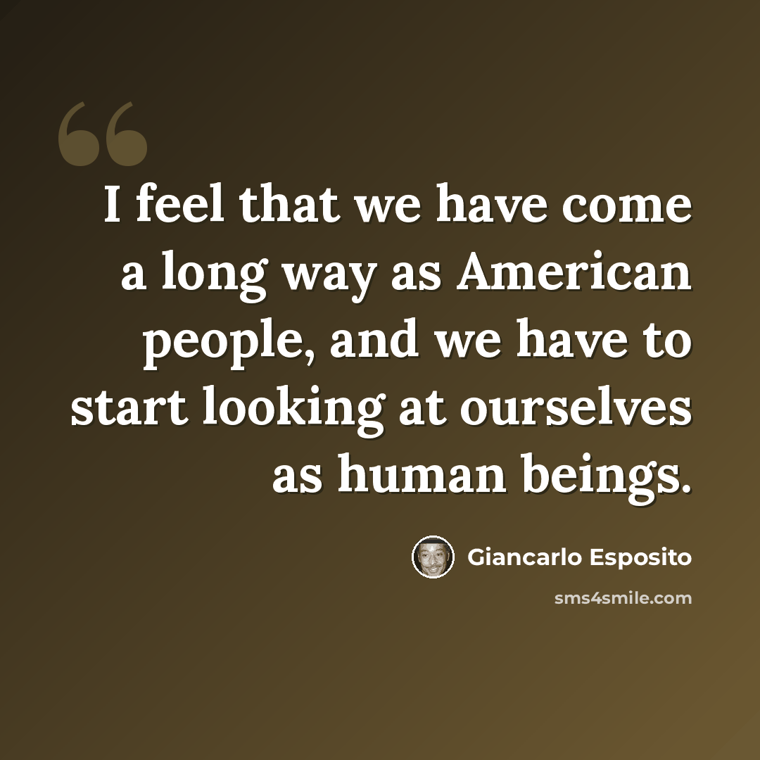 “I feel that we have come a long way as American people, and we have to start looking at ourselves as human beings.” quote by Giancarlo Esposito