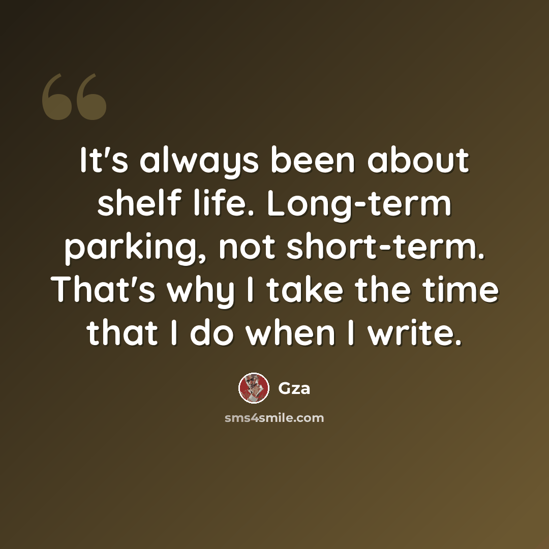 “It's always been about shelf life. Long-term parking, not short-term. That's why I take the time that I do when I write.” quote by Gza