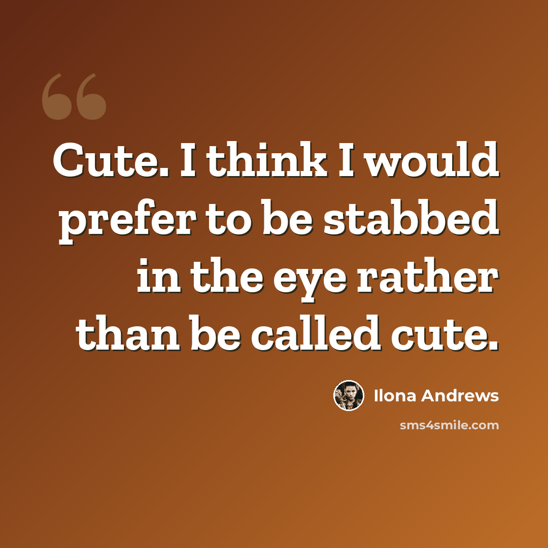 “Cute. I think I would prefer to be stabbed in the eye rather than be called cute.” quote by Ilona Andrews