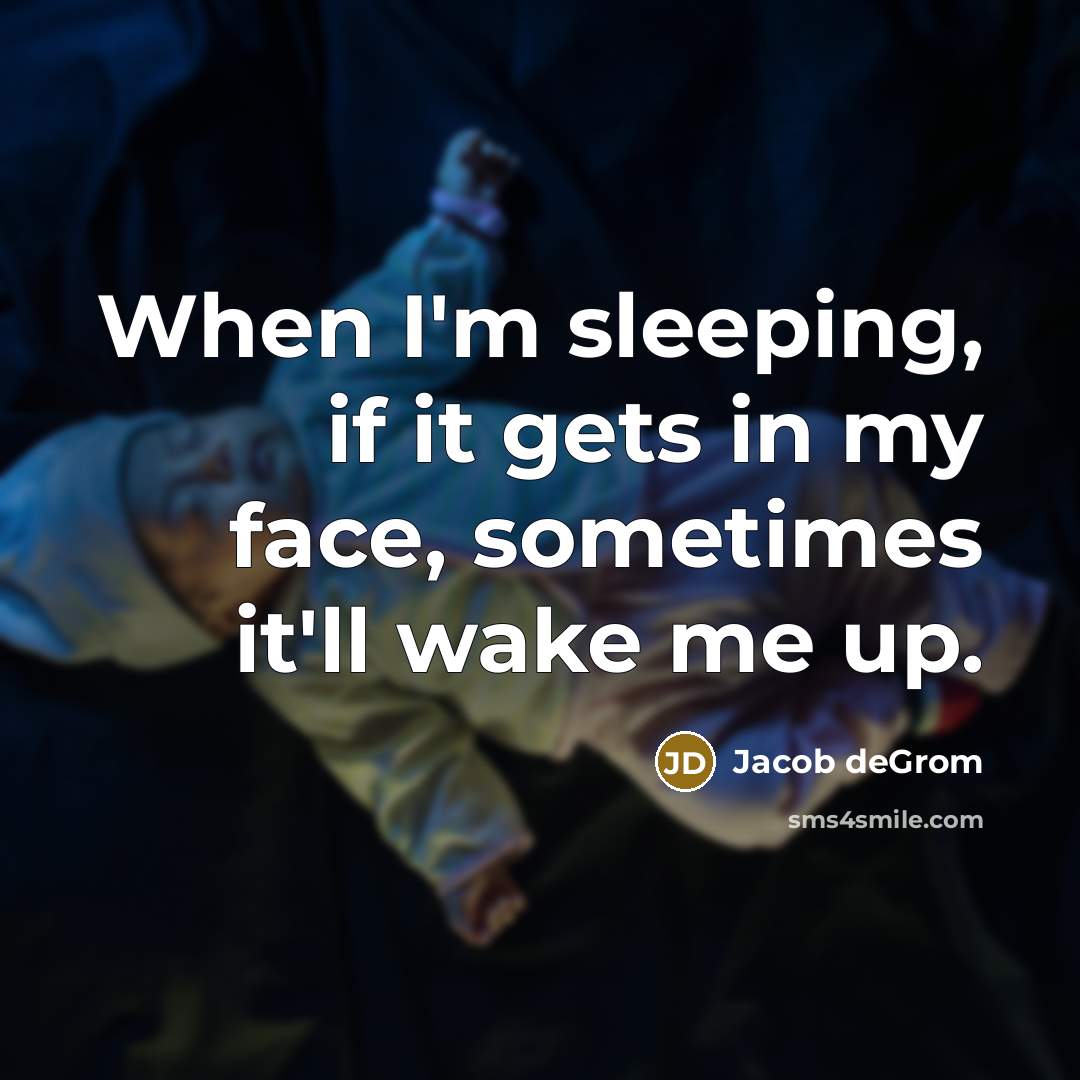 “When I'm sleeping, if it gets in my face, sometimes it'll wake me up.” quote by Jacob deGrom