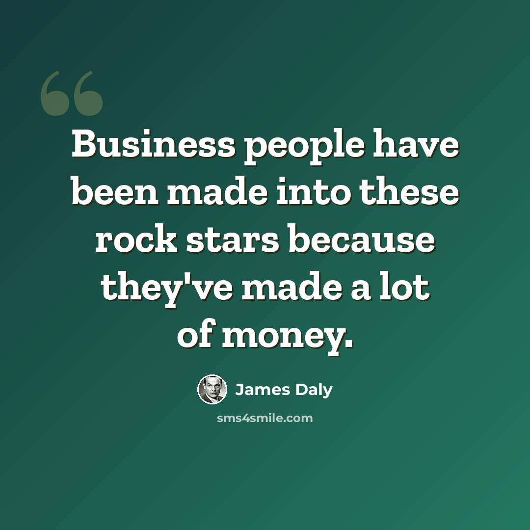 “Business people have been made into these rock stars because they've made a lot of money.” quote by James Daly