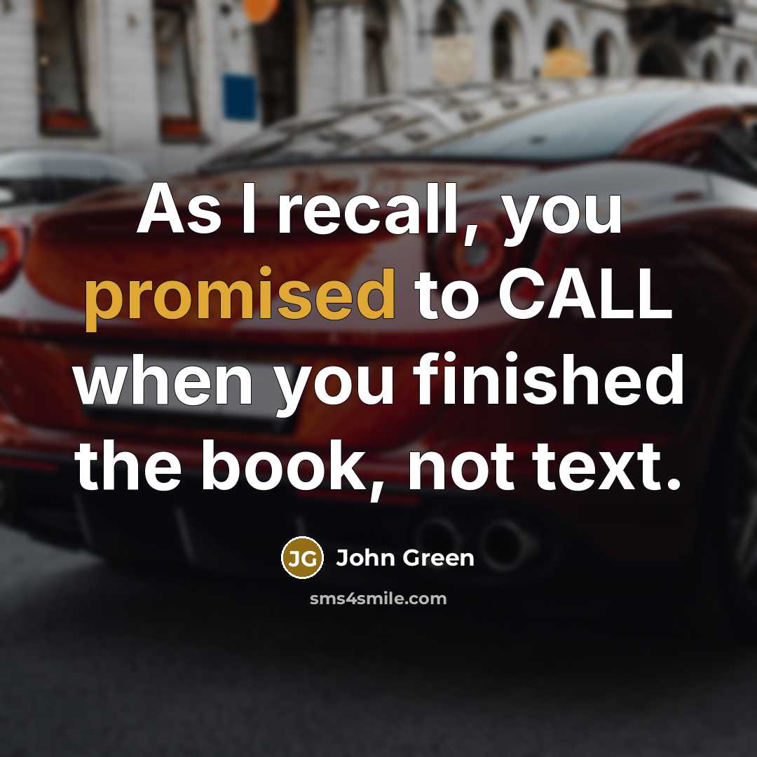 “As I recall, you promised to CALL when you finished the book, not text.” quote by John Green