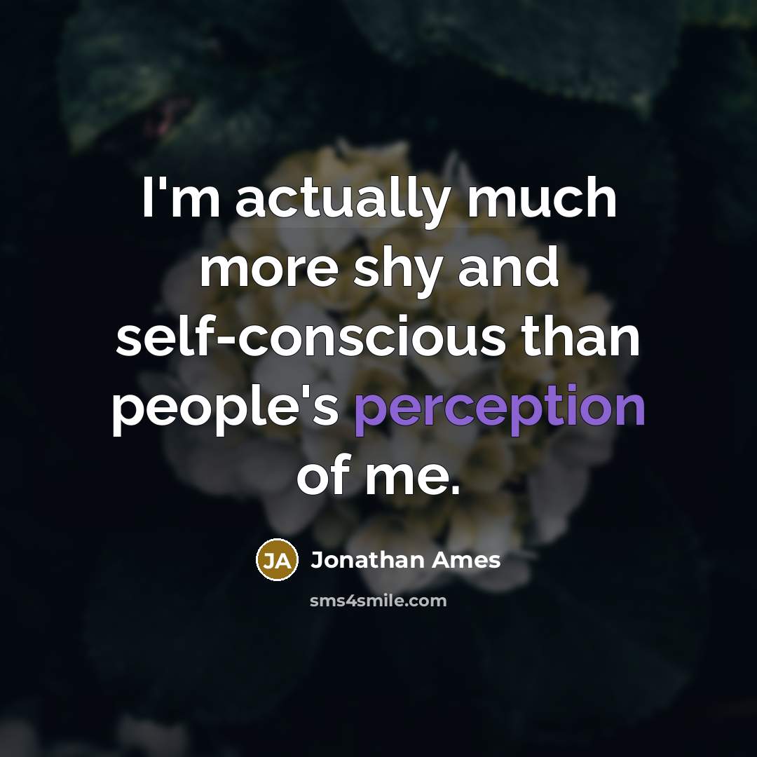 “I'm actually much more shy and self-conscious than people's perception of me.” quote by Jonathan Ames