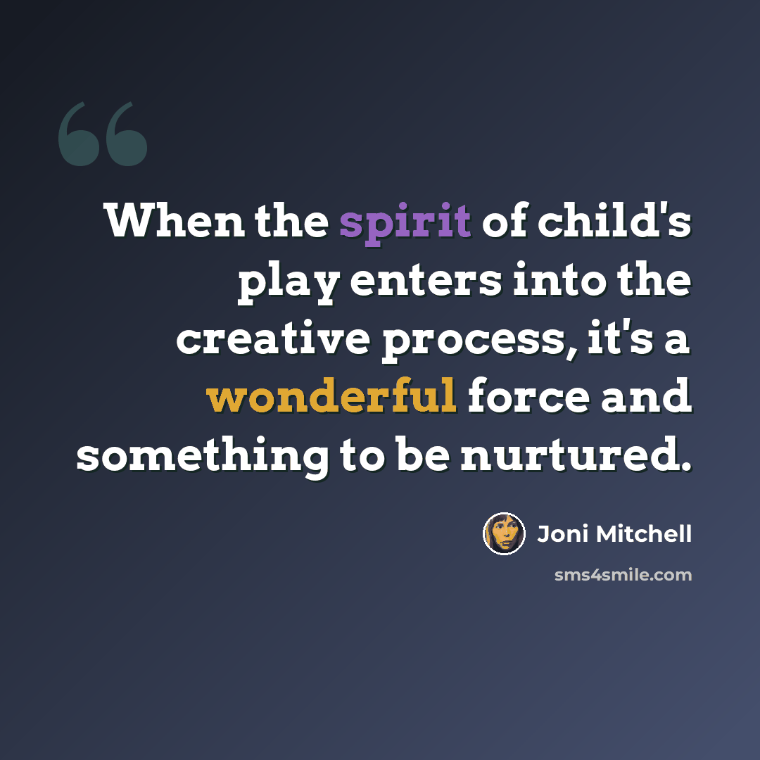 “When the spirit of child's play enters into the creative process, it's a wonderful force and something to be nurtured.” quote by Joni Mitchell