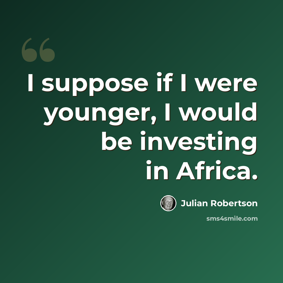 “I suppose if I were younger, I would be investing in Africa.” quote by Julian Robertson