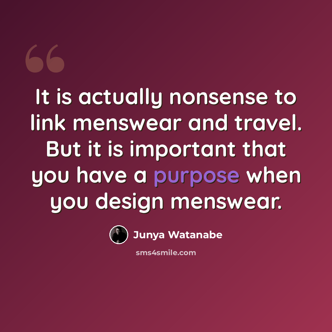 “It is actually nonsense to link menswear and travel. But it is important that you have a purpose when you design menswear.” quote by Junya Watanabe