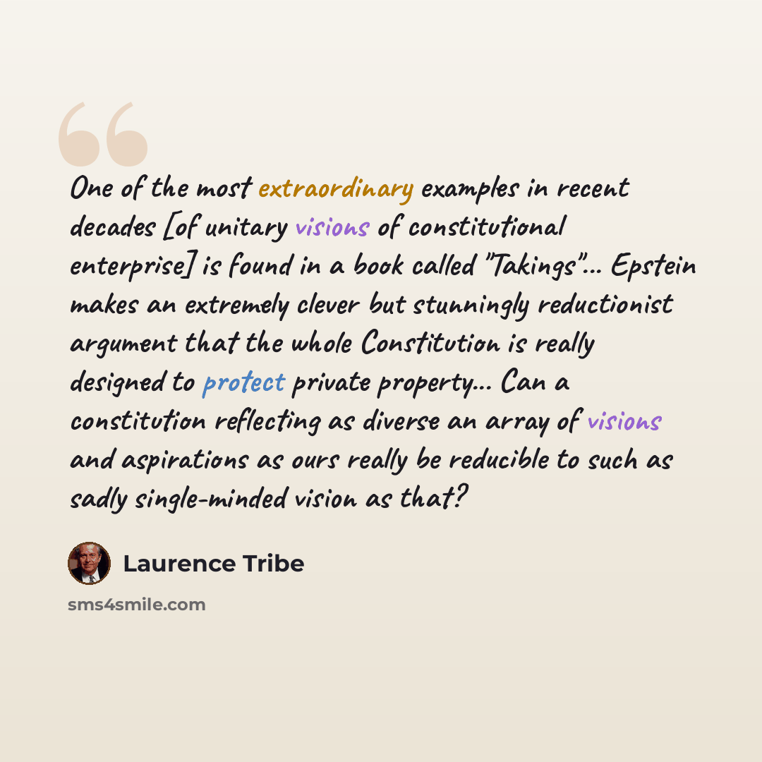 “One of the most extraordinary examples in recent decades [of unitary visions of constitutional enterprise] is found in a book called "Takings"... Epstein makes an extremely clever but stunningly reductionist argument that the whole Constitution is really designed to protect private property... Can…” quote by Laurence Tribe