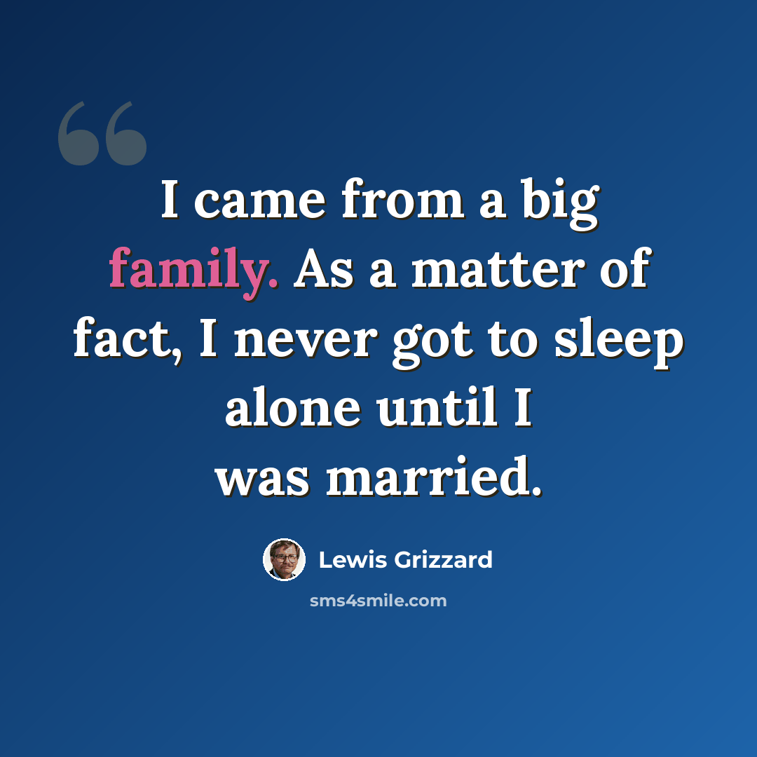 “I came from a big family. As a matter of fact, I never got to sleep alone until I was married.” quote by Lewis Grizzard