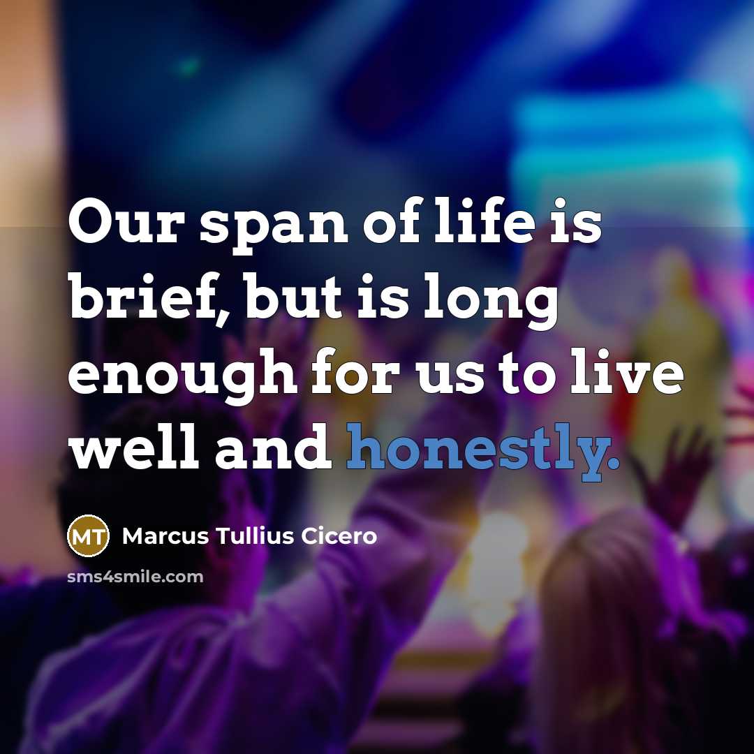 “Our span of life is brief, but is long enough for us to live well and honestly.” quote by Marcus Tullius Cicero