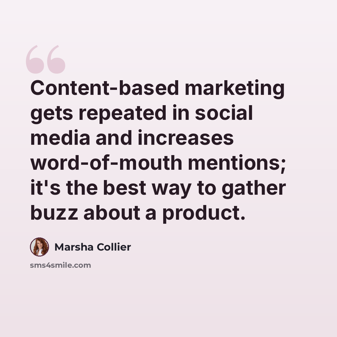 “Content-based marketing gets repeated in social media and increases word-of-mouth mentions; it's the best way to gather buzz about a product.” quote by Marsha Collier