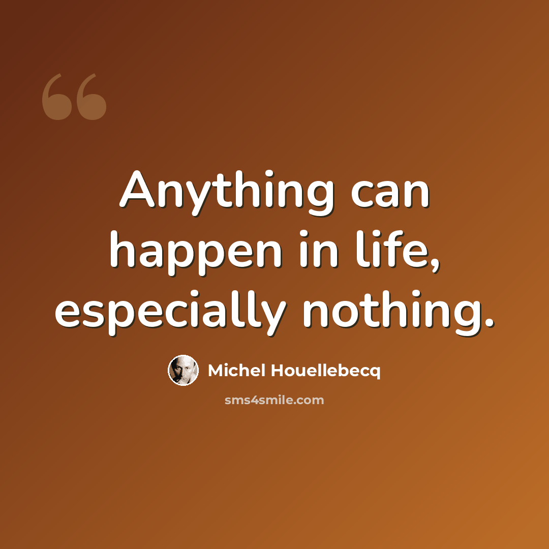 “Anything can happen in life, especially nothing.” quote by Michel Houellebecq