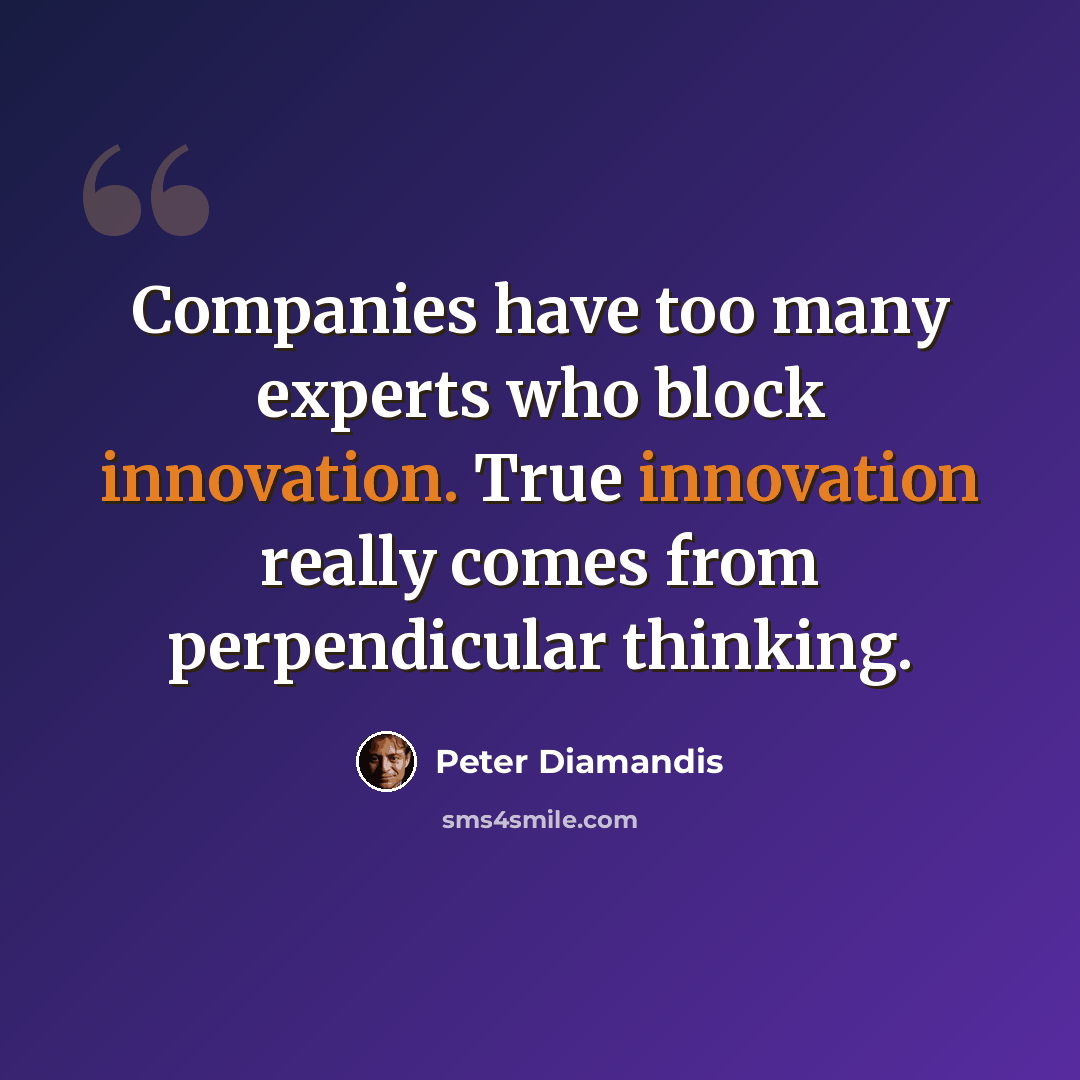 “Companies have too many experts who block innovation. True innovation really comes from perpendicular thinking.” quote by Peter Diamandis