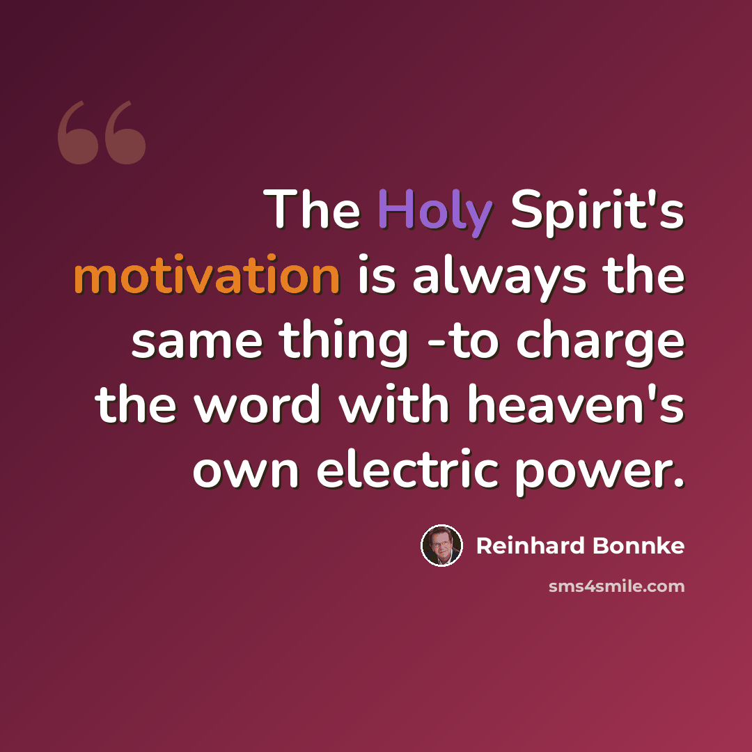 “The Holy Spirit's motivation is always the same thing -to charge the word with heaven's own electric power.” quote by Reinhard Bonnke