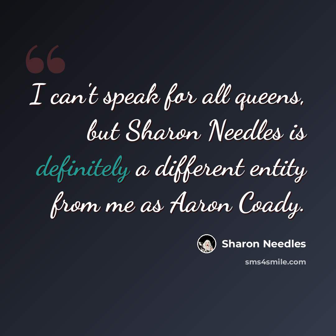 “I can't speak for all queens, but Sharon Needles is definitely a different entity from me as Aaron Coady.” quote by Sharon Needles