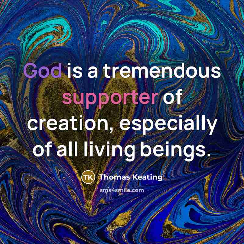 “God is a tremendous supporter of creation, especially of all living beings.” quote by Thomas Keating