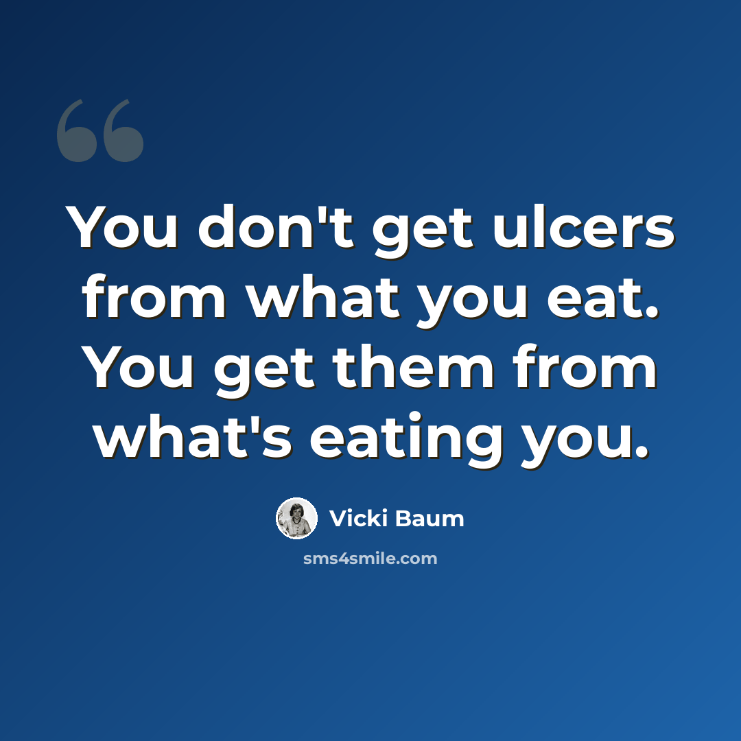 “You don't get ulcers from what you eat. You get them from what's eating you.” quote by Vicki Baum