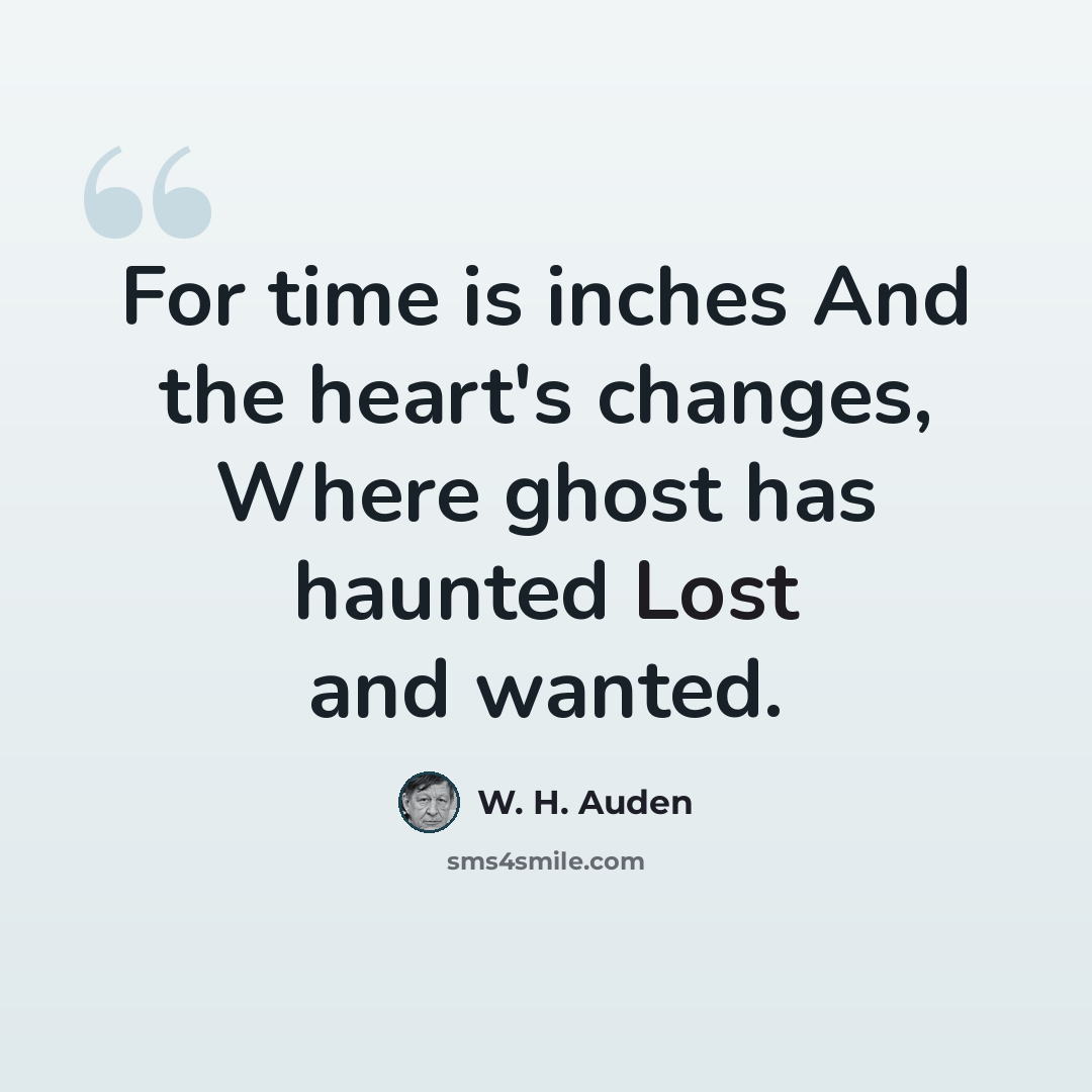 “For time is inches And the heart's changes, Where ghost has haunted Lost and wanted.” quote by W. H. Auden