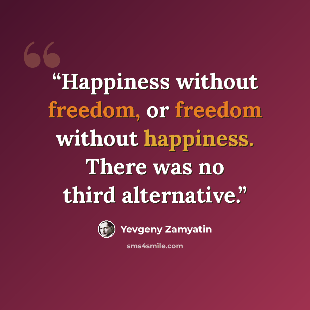 “Happiness without freedom, or freedom without happiness. There was no third alternative.” quote by Yevgeny Zamyatin