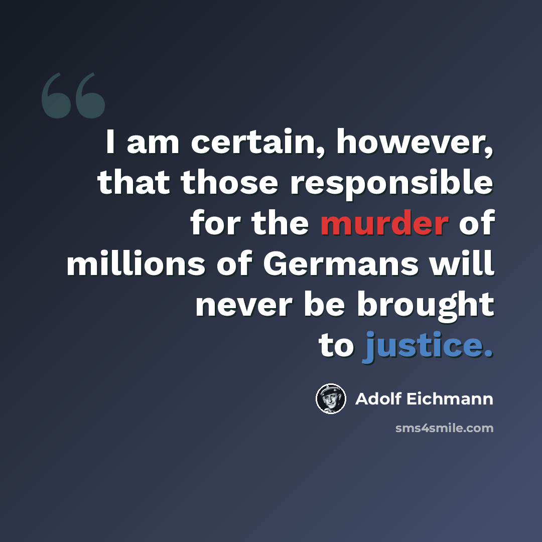 “I am certain, however, that those responsible for the murder of millions of Germans will never be brought to justice.” quote by Adolf Eichmann