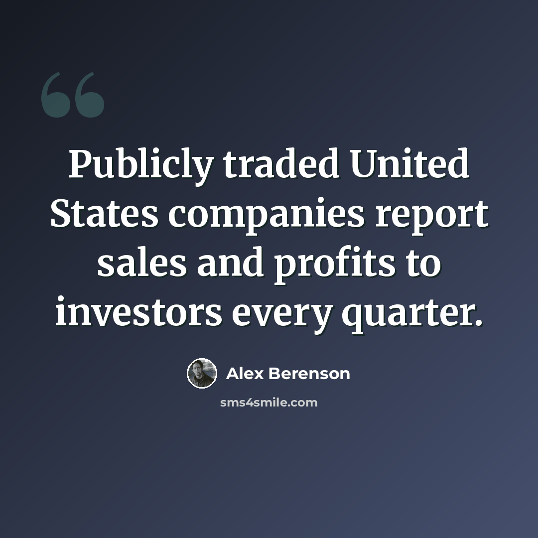 “Publicly traded United States companies report sales and profits to investors every quarter.” quote by Alex Berenson