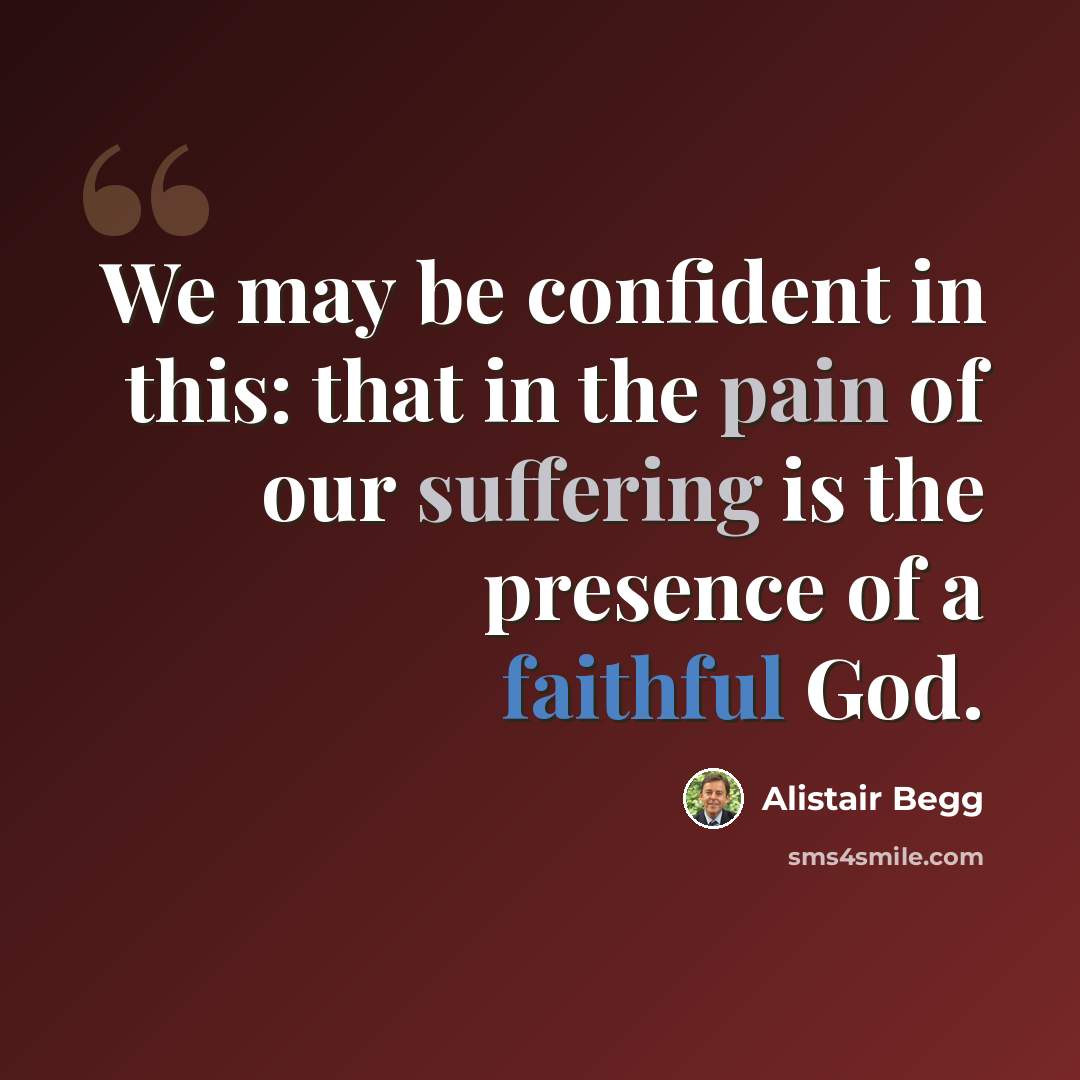 “We may be confident in this: that in the pain of our suffering is the presence of a faithful God.” quote by Alistair Begg