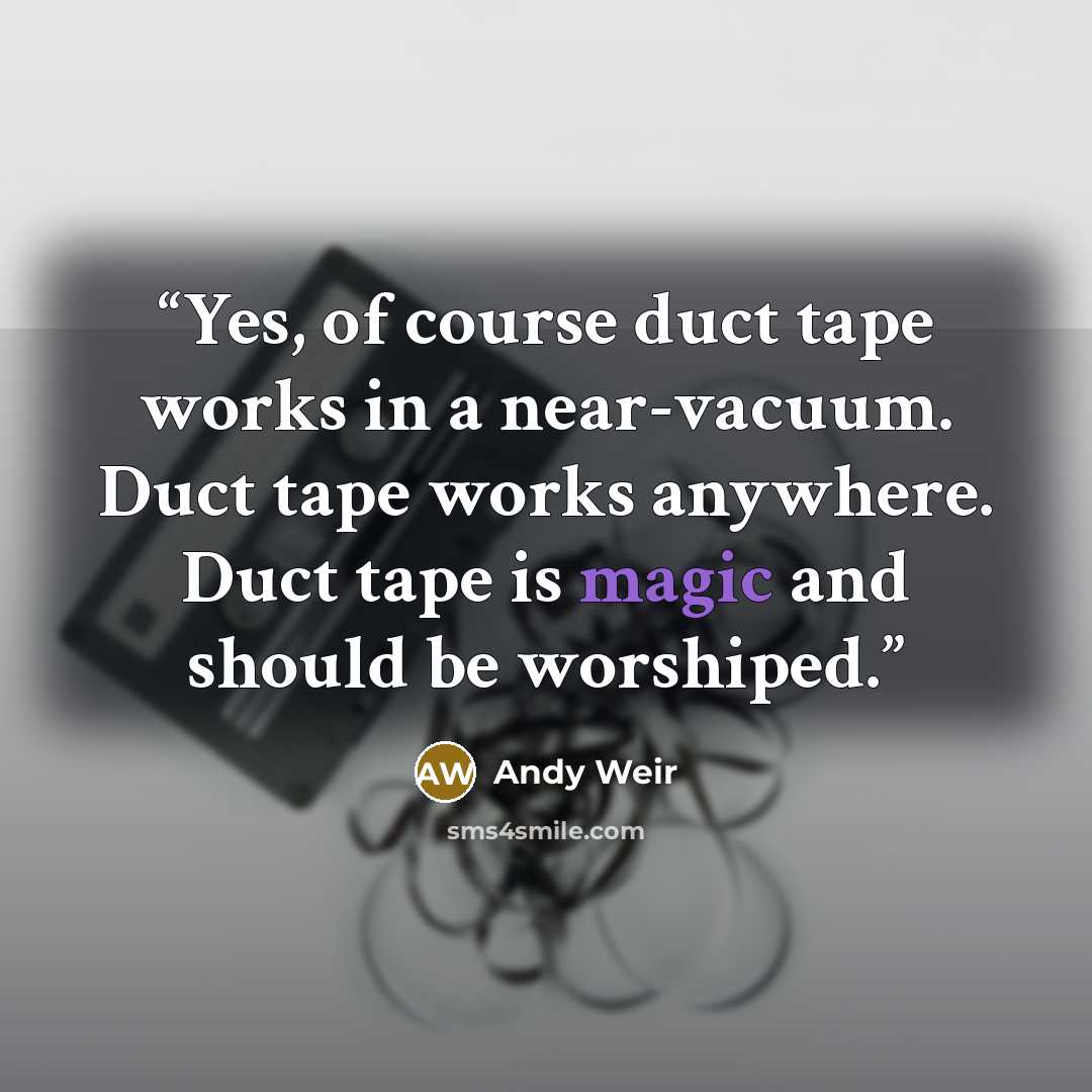“Yes, of course duct tape works in a near-vacuum. Duct tape works anywhere. Duct tape is magic and should be worshiped.” quote by Andy Weir