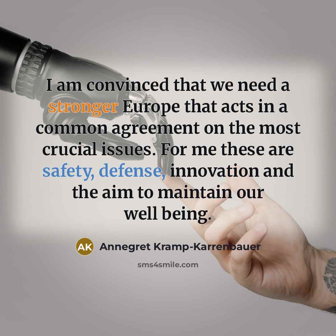 “I am convinced that we need a stronger Europe that acts in a common agreement on the most crucial issues. For me these are safety, defense, innovation and the aim to maintain our well being.” quote by Annegret Kramp-Karrenbauer