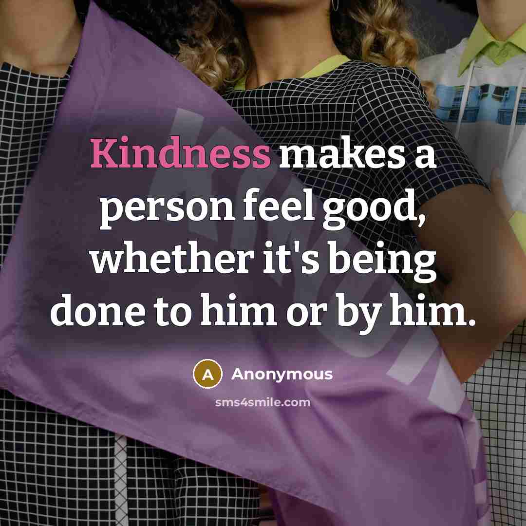 “Kindness makes a person feel good, whether it's being done to him or by him.” quote by Anonymous