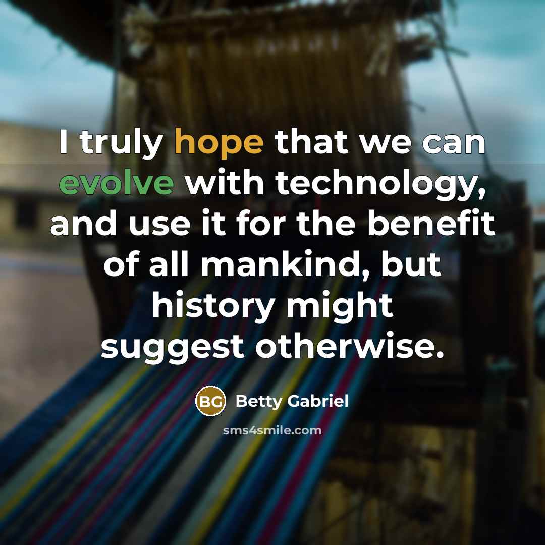 “I truly hope that we can evolve with technology, and use it for the benefit of all mankind, but history might suggest otherwise.” quote by Betty Gabriel
