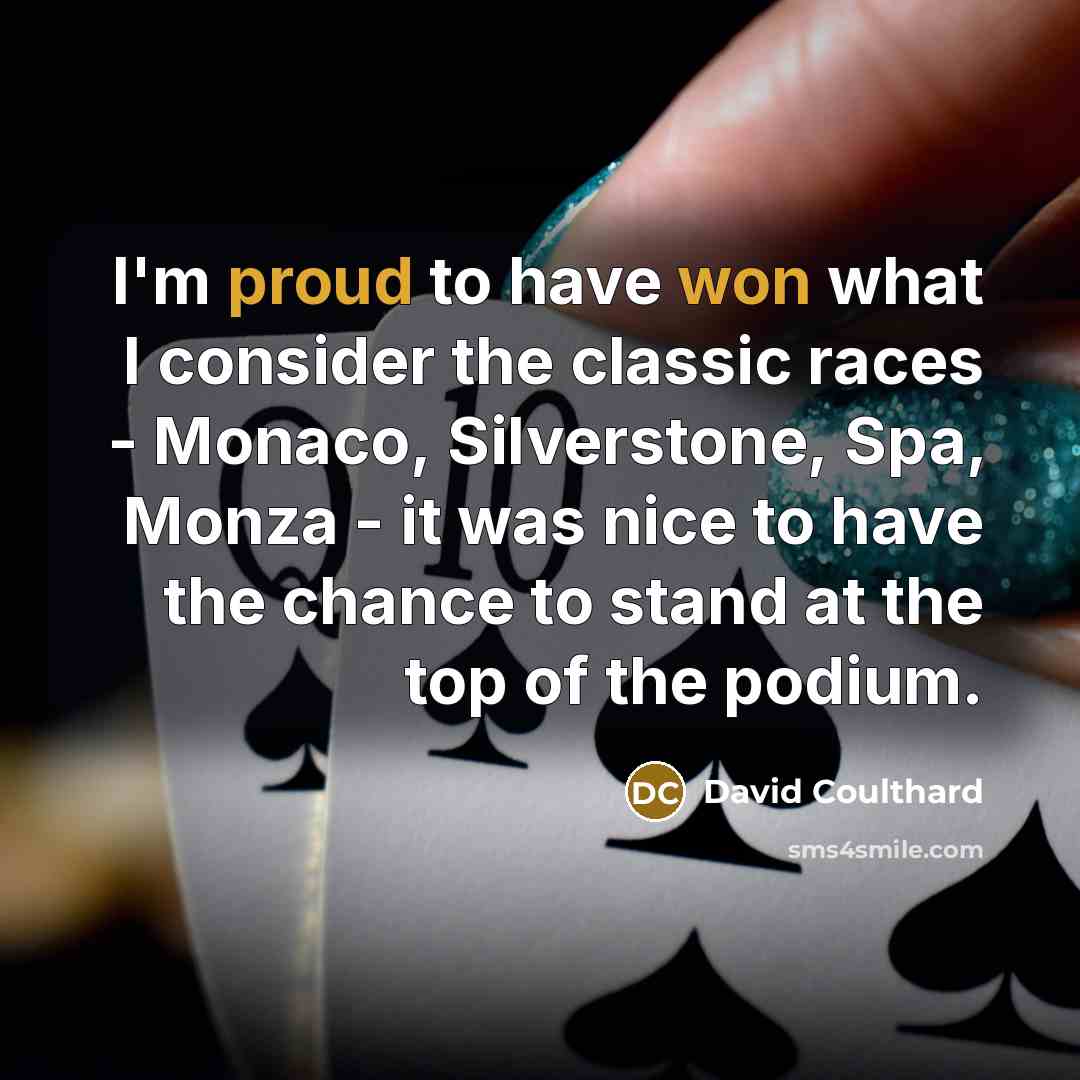 “I'm proud to have won what I consider the classic races - Monaco, Silverstone, Spa, Monza - it was nice to have the chance to stand at the top of the podium.” quote by David Coulthard